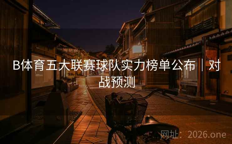 B体育五大联赛球队实力榜单公布｜对战预测