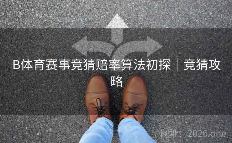 B体育赛事竞猜赔率算法初探｜竞猜攻略