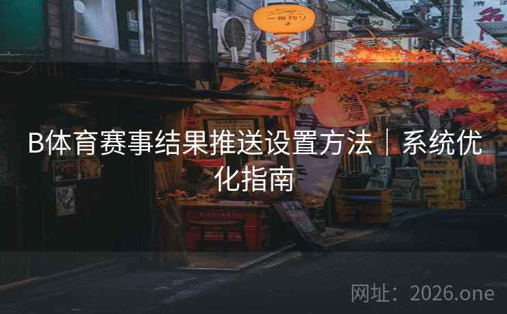 B体育赛事结果推送设置方法｜系统优化指南