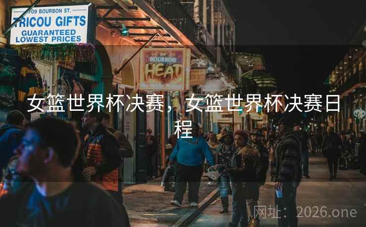 女篮世界杯决赛，女篮世界杯决赛日程