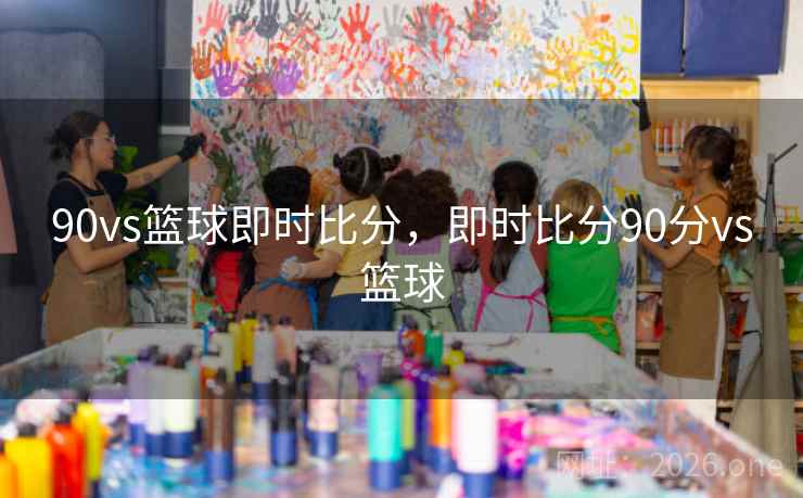 90vs篮球即时比分,即时比分90分vs篮球 90vs篮球即时比分,即时比分90分vs篮球