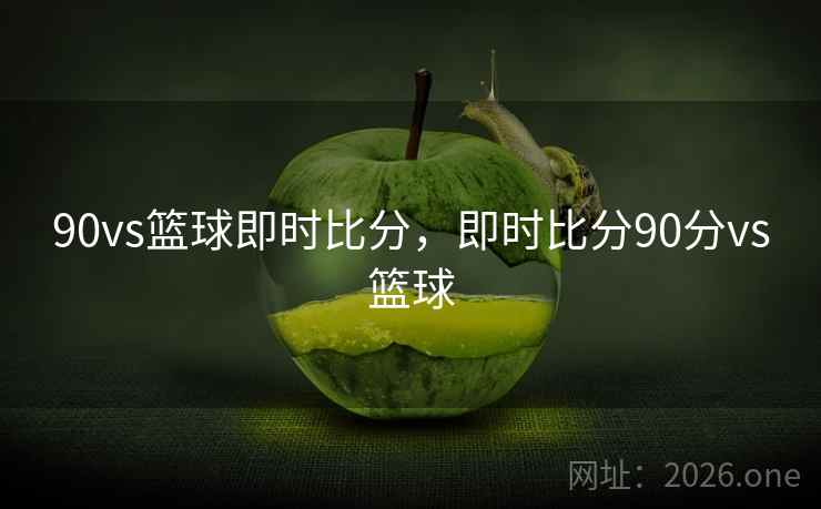 90vs篮球即时比分,即时比分90分vs篮球 90vs篮球即时比分,即时比分90分vs篮球