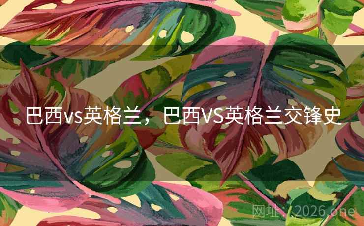 巴西vs英格兰，巴西VS英格兰交锋史