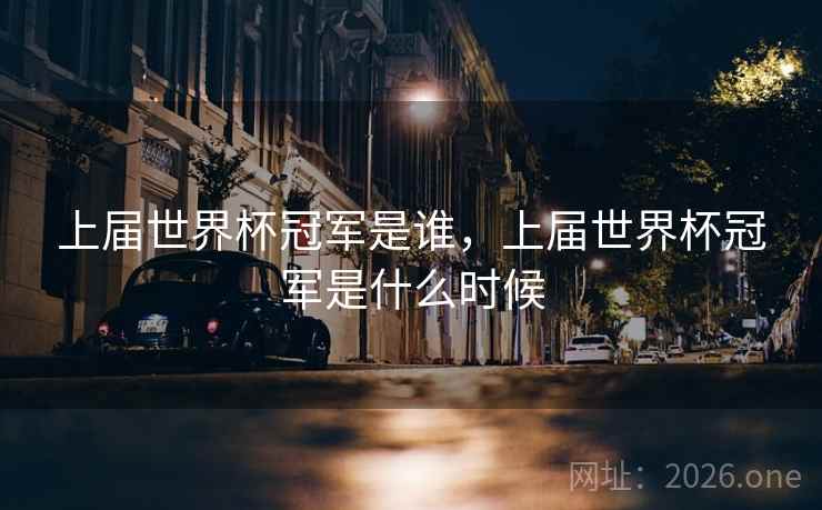 上届世界杯冠军是谁，上届世界杯冠军是什么时候