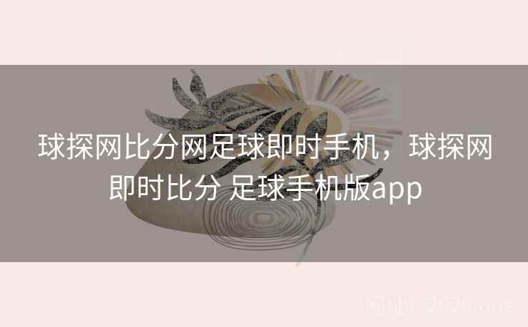 球探网比分网足球即时手机，球探网即时比分 足球手机版app