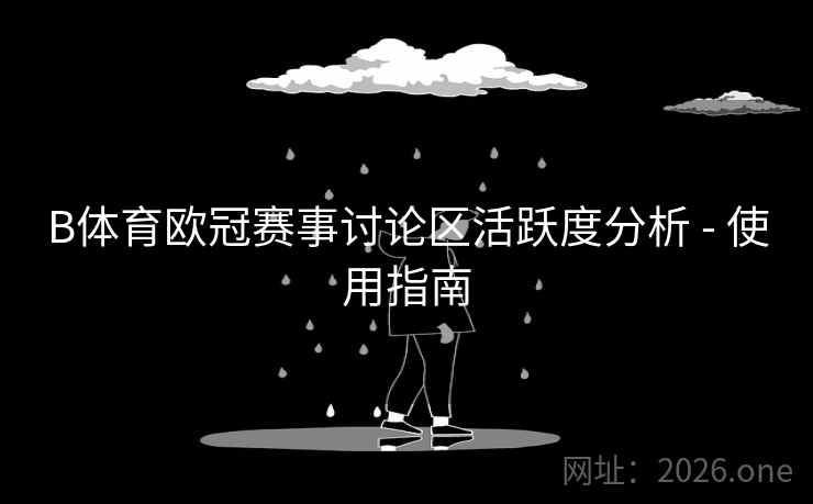 B体育欧冠赛事讨论区活跃度分析 - 使用指南