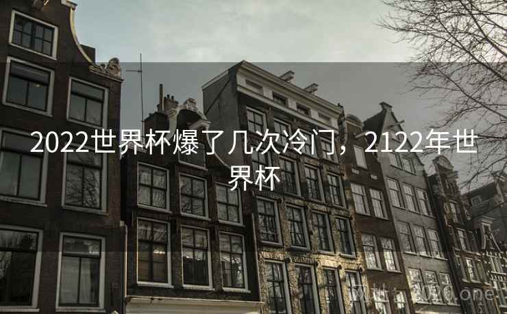 2022世界杯爆了几次冷门，2122年世界杯