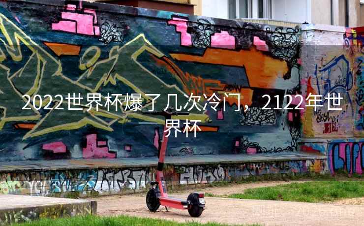 2022世界杯爆了几次冷门，2122年世界杯