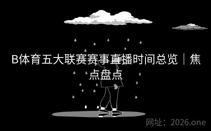 B体育五大联赛赛事直播时间总览｜焦点盘点