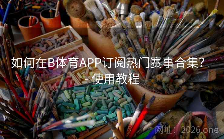 如何在B体育APP订阅热门赛事合集？ - 使用教程
