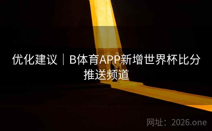 优化建议｜B体育APP新增世界杯比分推送频道