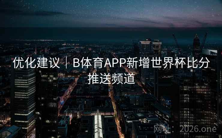 优化建议｜B体育APP新增世界杯比分推送频道