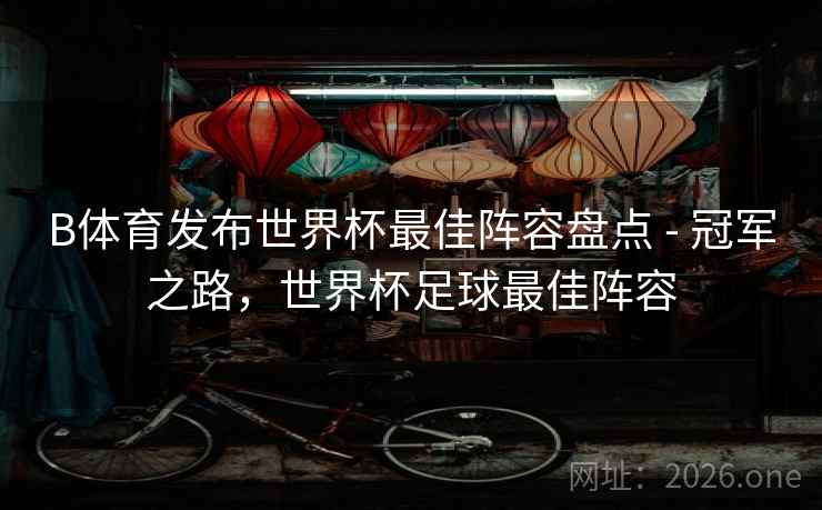 B体育发布世界杯最佳阵容盘点 - 冠军之路，世界杯足球最佳阵容