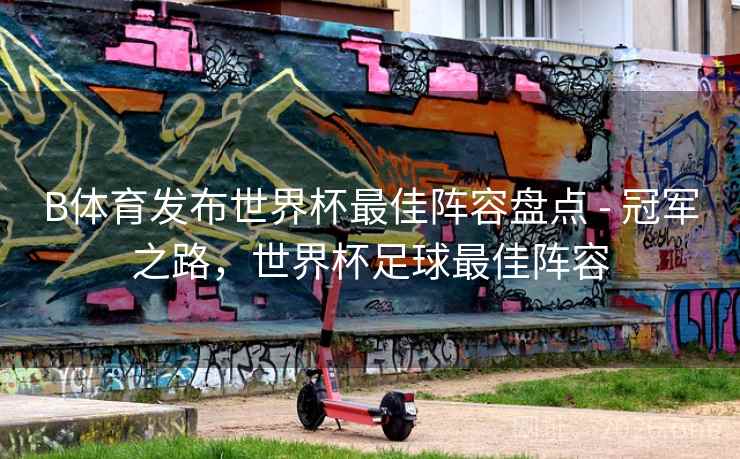 B体育发布世界杯最佳阵容盘点 - 冠军之路，世界杯足球最佳阵容