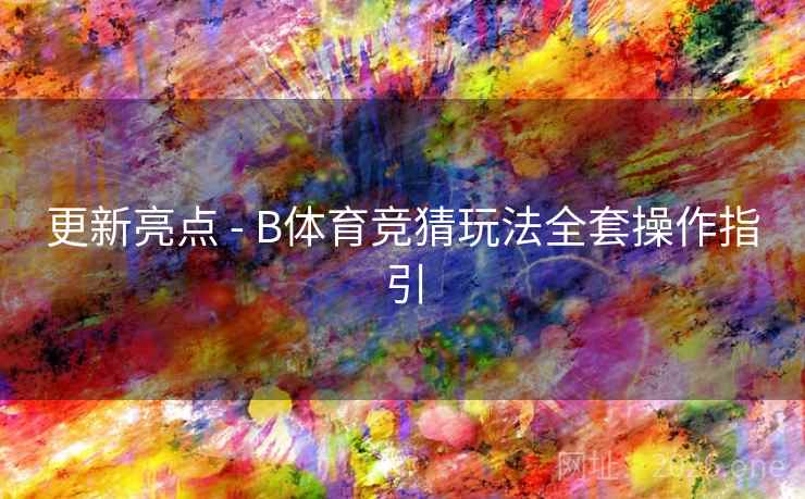 更新亮点 - B体育竞猜玩法全套操作指引