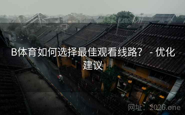 B体育如何选择最佳观看线路？ - 优化建议