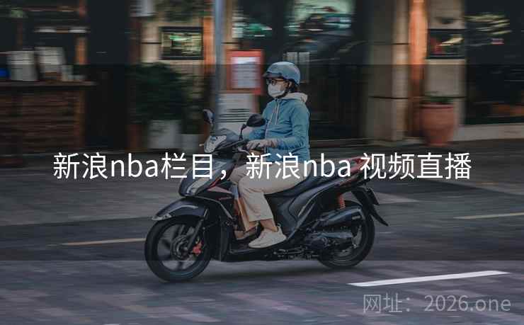 新浪nba栏目，新浪nba 视频直播