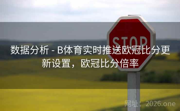 数据分析 - B体育实时推送欧冠比分更新设置，欧冠比分倍率