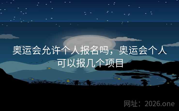 奥运会允许个人报名吗，奥运会个人可以报几个项目