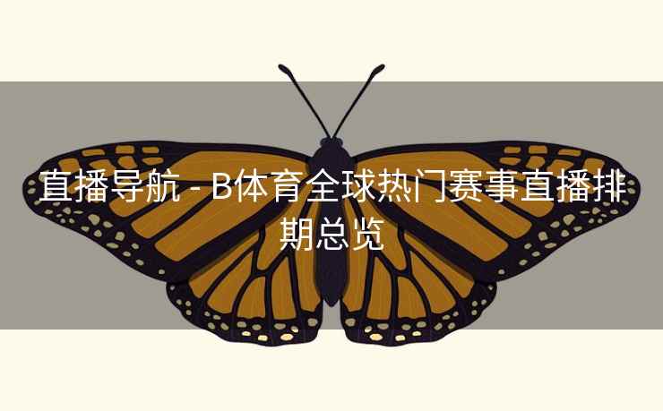 直播导航 - B体育全球热门赛事直播排期总览