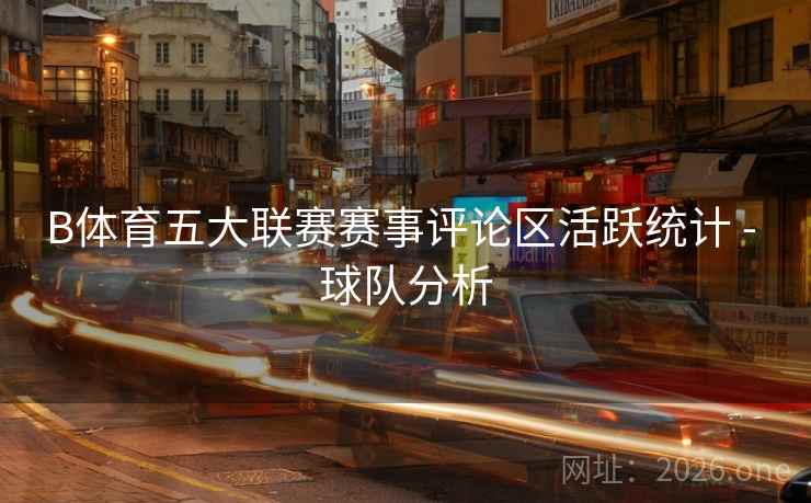B体育五大联赛赛事评论区活跃统计 - 球队分析