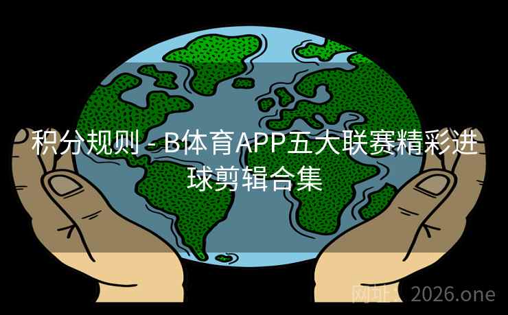 积分规则 - B体育APP五大联赛精彩进球剪辑合集