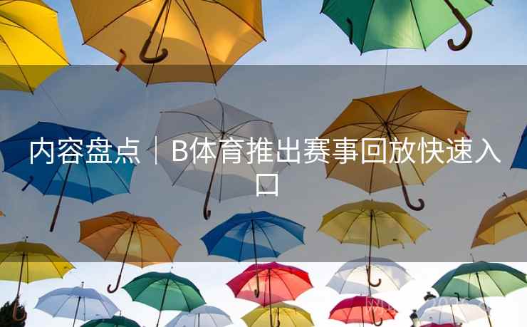 内容盘点｜B体育推出赛事回放快速入口