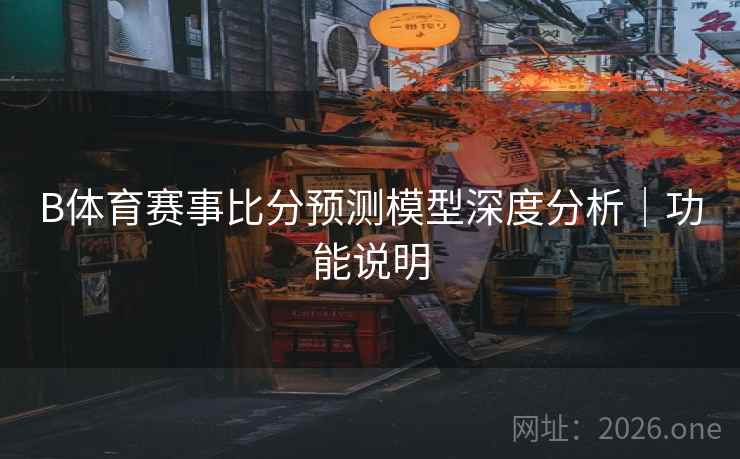 B体育赛事比分预测模型深度分析｜功能说明