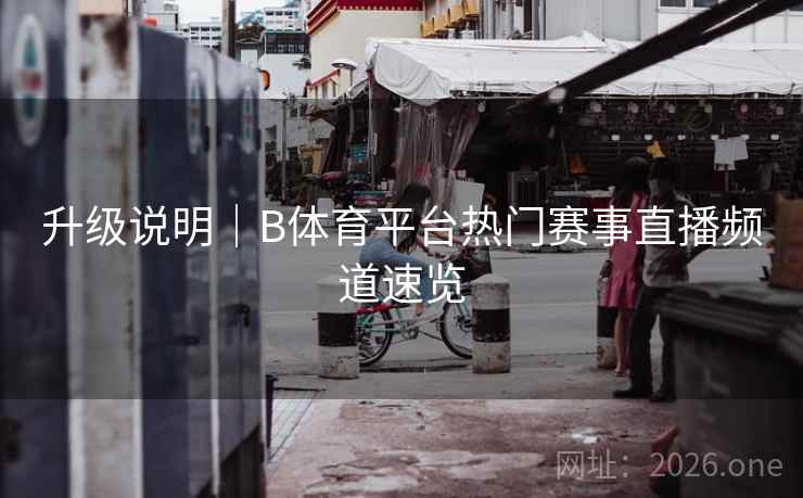 升级说明｜B体育平台热门赛事直播频道速览
