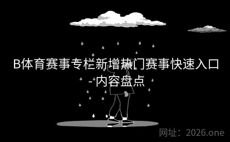 B体育赛事专栏新增热门赛事快速入口 - 内容盘点