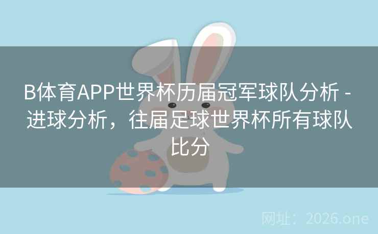 B体育APP世界杯历届冠军球队分析 - 进球分析，往届足球世界杯所有球队比分