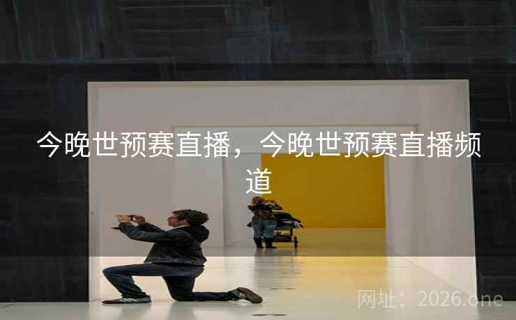 今晚世预赛直播，今晚世预赛直播频道