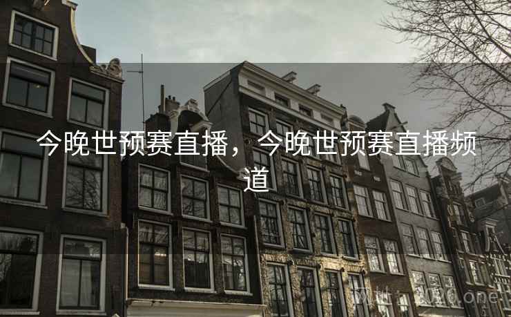 今晚世预赛直播，今晚世预赛直播频道