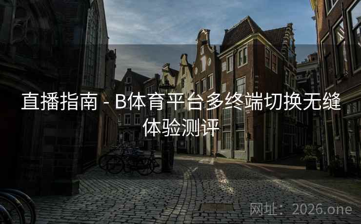 直播指南 - B体育平台多终端切换无缝体验测评