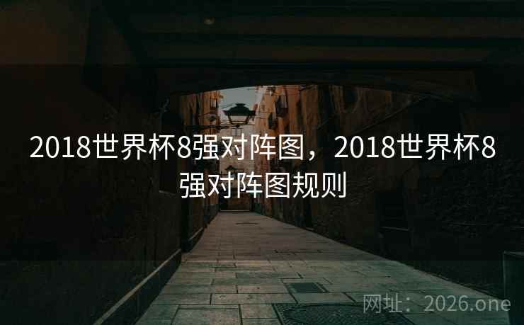 2018世界杯8强对阵图，2018世界杯8强对阵图规则