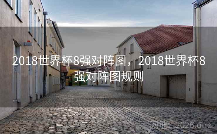 2018世界杯8强对阵图，2018世界杯8强对阵图规则