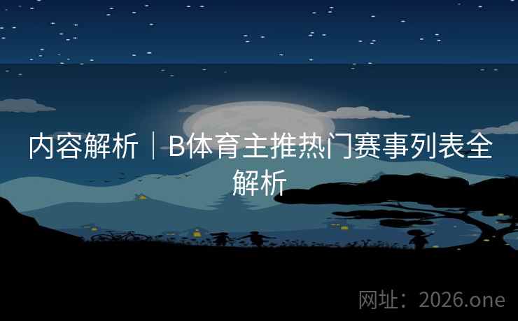 内容解析｜B体育主推热门赛事列表全解析