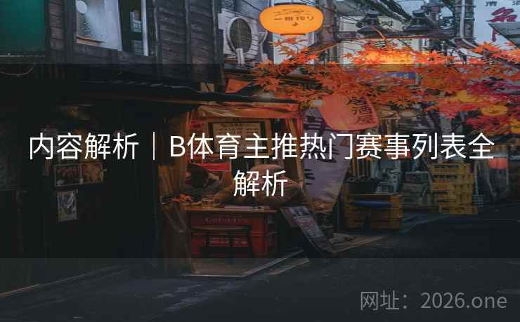 内容解析｜B体育主推热门赛事列表全解析
