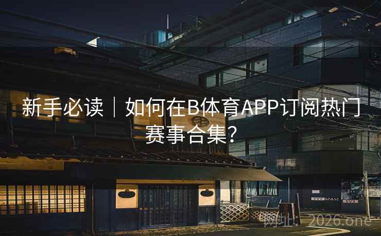 新手必读｜如何在B体育APP订阅热门赛事合集？