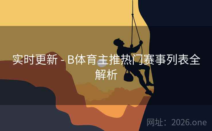 实时更新 - B体育主推热门赛事列表全解析
