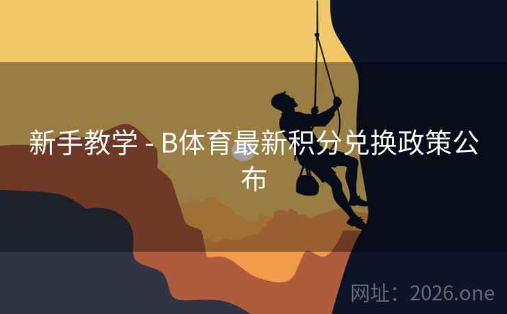 新手教学 - B体育最新积分兑换政策公布
