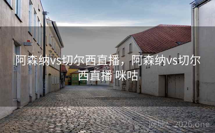 阿森纳vs切尔西直播，阿森纳vs切尔西直播 咪咕