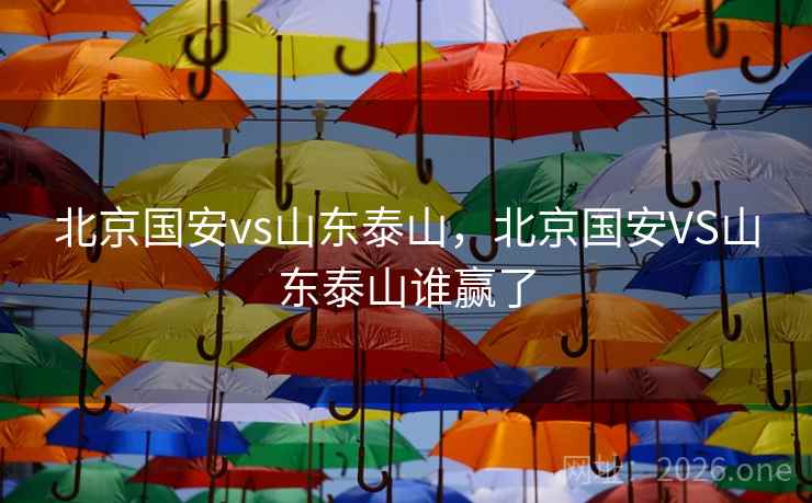 北京国安vs山东泰山,北京国安VS山东泰山谁赢了 北京国安vs山东泰山,北京国安VS山东泰山谁赢了