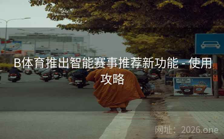 B体育推出智能赛事推荐新功能 - 使用攻略