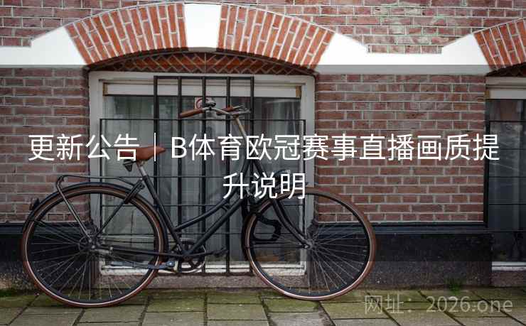 更新公告｜B体育欧冠赛事直播画质提升说明