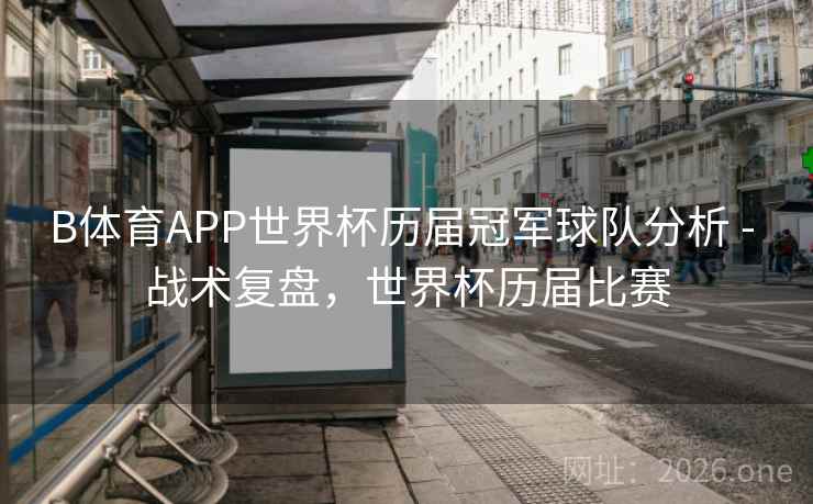 B体育APP世界杯历届冠军球队分析 - 战术复盘，世界杯历届比赛