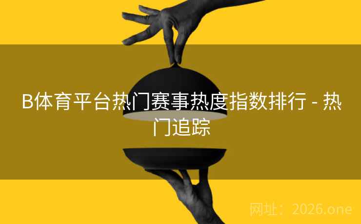 B体育平台热门赛事热度指数排行 - 热门追踪