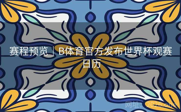 赛程预览｜B体育官方发布世界杯观赛日历