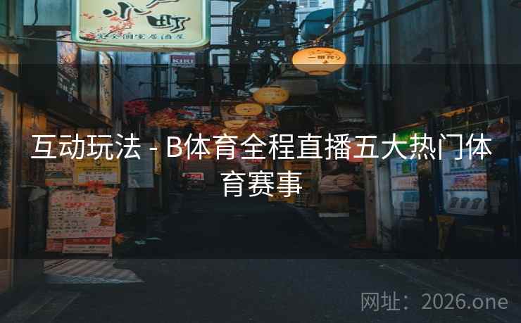 互动玩法 - B体育全程直播五大热门体育赛事