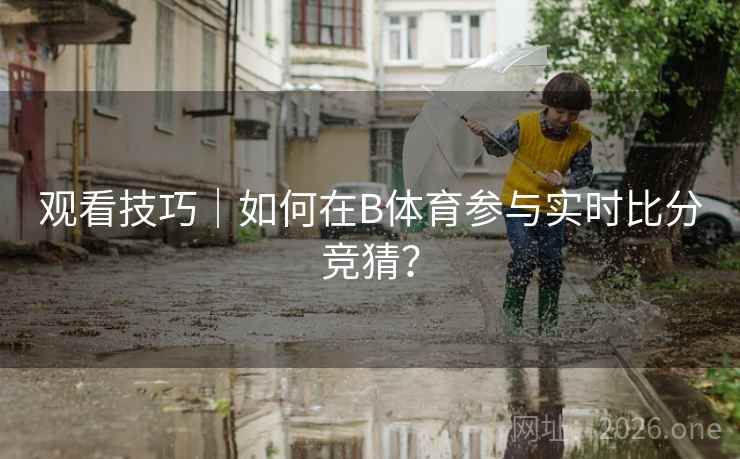观看技巧｜如何在B体育参与实时比分竞猜？